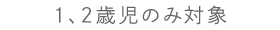 0〜2歳児のみ対象